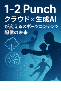 「1-2 Punch: クラウド×生成AIが変えるスポーツコンテンツ配信の未来」とは？